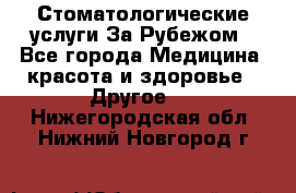 Стоматологические услуги За Рубежом - Все города Медицина, красота и здоровье » Другое   . Нижегородская обл.,Нижний Новгород г.